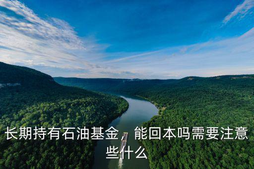 長(zhǎng)期持有石油基金，能回本嗎需要注意些什么