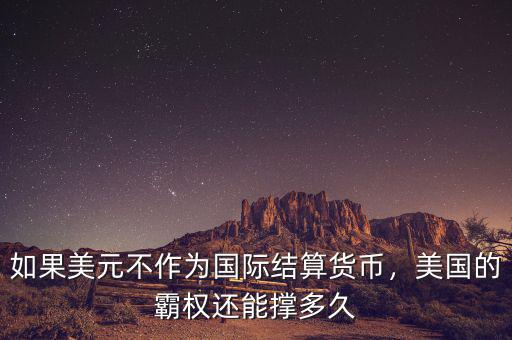 如果美元不作為國(guó)際結(jié)算貨幣，美國(guó)的霸權(quán)還能撐多久