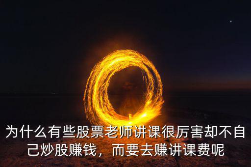 為什么有些股票老師講課很厲害卻不自己炒股賺錢，而要去賺講課費(fèi)呢