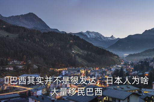 ?巴西其實并不是很發(fā)達，日本人為啥大量移民巴西