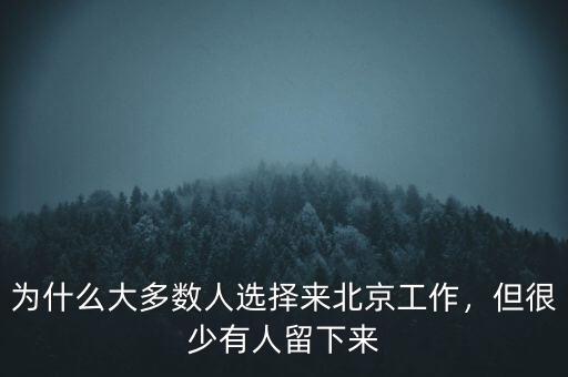 為什么大多數(shù)人選擇來(lái)北京工作，但很少有人留下來(lái)