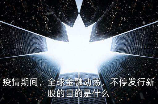疫情期間，全球金融動蕩，不停發(fā)行新股的目的是什么