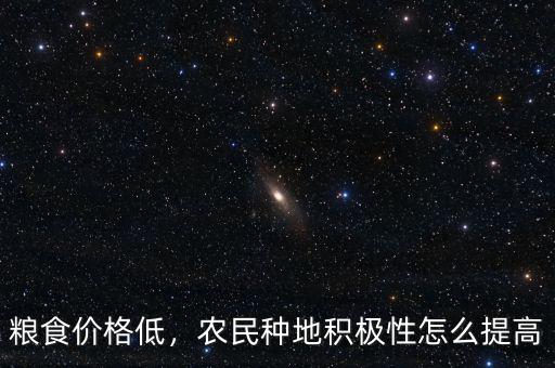 糧食價格低，農(nóng)民種地積極性怎么提高