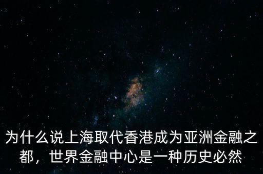 為什么說上海取代香港成為亞洲金融之都，世界金融中心是一種歷史必然
