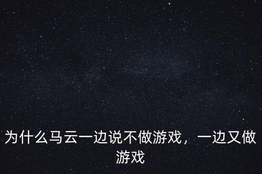 為什么馬云一邊說(shuō)不做游戲，一邊又做游戲