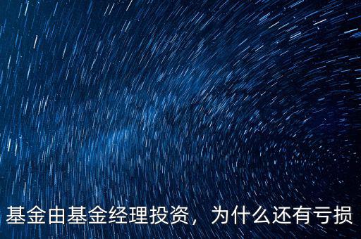基金由基金經(jīng)理投資，為什么還有虧損