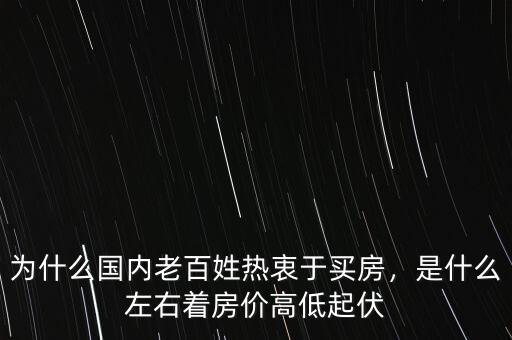 為什么國(guó)內(nèi)老百姓熱衷于買房，是什么左右著房?jī)r(jià)高低起伏