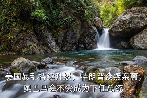 美國暴亂持續(xù)升級，特朗普眾叛親離，奧巴馬會不會成為下任總統(tǒng)