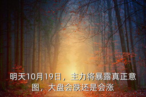 明天10月19日，主力將暴露真正意圖，大盤會跌還是會漲