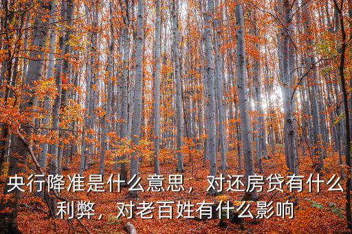 央行降準(zhǔn)是什么意思，對(duì)還房貸有什么利弊，對(duì)老百姓有什么影響