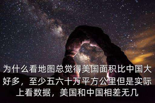 為什么看地圖總覺得美國面積比中國大好多，至少五六十萬平方公里但是實(shí)際上看數(shù)據(jù)，美國和中國相差無幾