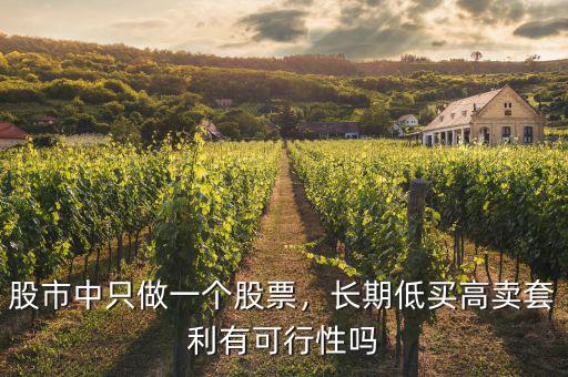 股市中只做一個(gè)股票，長(zhǎng)期低買高賣套利有可行性嗎