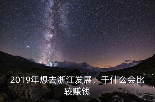 2019年想去浙江發(fā)展，干什么會比較賺錢