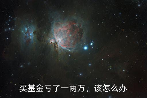 買基金虧了一兩萬，該怎么辦