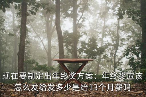 現在要制定出年終獎方案：年終獎應該怎么發(fā)給發(fā)多少是給13個月薪嗎