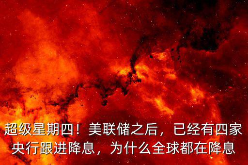 超級(jí)星期四！美聯(lián)儲(chǔ)之后，已經(jīng)有四家央行跟進(jìn)降息，為什么全球都在降息