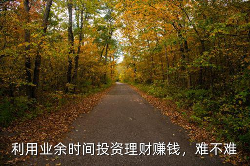 利用業(yè)余時(shí)間投資理財(cái)賺錢(qián)，難不難