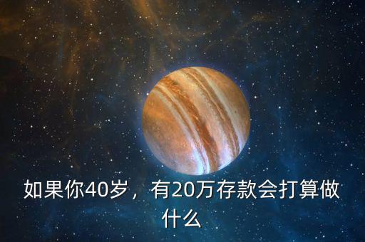如果你40歲，有20萬存款會打算做什么