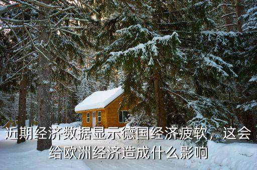 近期經(jīng)濟(jì)數(shù)據(jù)顯示德國(guó)經(jīng)濟(jì)疲軟，這會(huì)給歐洲經(jīng)濟(jì)造成什么影響