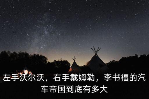 左手沃爾沃，右手戴姆勒，李書福的汽車帝國到底有多大