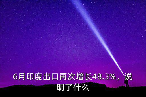 6月印度出口再次增長(zhǎng)48.3%，說(shuō)明了什么