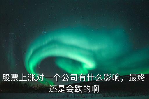 股票上漲對一個公司有什么影響，最終還是會跌的啊