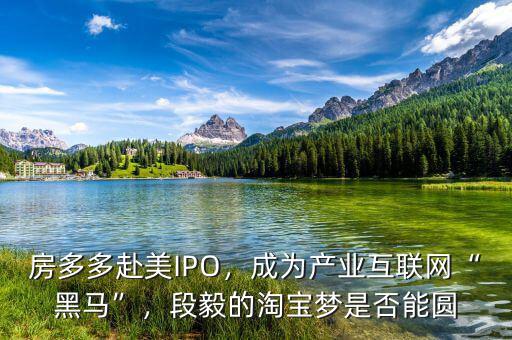 房多多赴美IPO，成為產(chǎn)業(yè)互聯(lián)網(wǎng)“黑馬”，段毅的淘寶夢(mèng)是否能圓