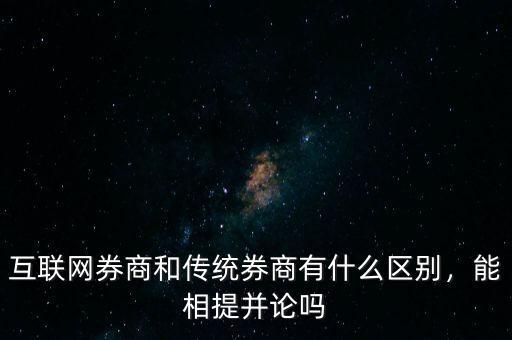 互聯(lián)網(wǎng)券商和傳統(tǒng)券商有什么區(qū)別，能相提并論嗎