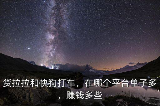 貨拉拉和快狗打車，在哪個平臺單子多，賺錢多些