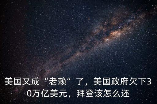 美國又成“老賴”了，美國政府欠下30萬億美元，拜登該怎么還