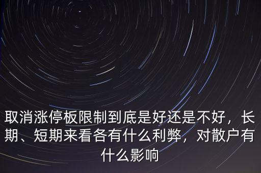 取消漲停板限制到底是好還是不好，長期、短期來看各有什么利弊，對散戶有什么影響