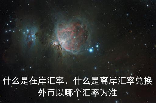 什么是在岸匯率，什么是離岸匯率兌換外幣以哪個匯率為準(zhǔn)