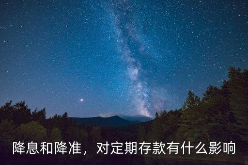 降息和降準(zhǔn)，對定期存款有什么影響