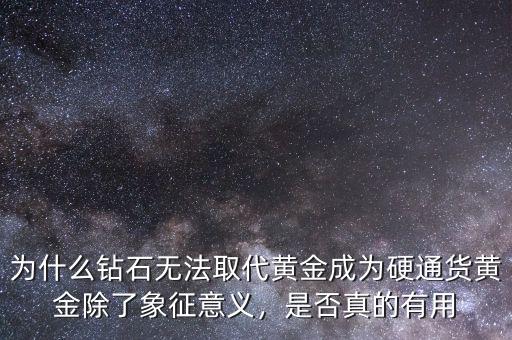 為什么鉆石無法取代黃金成為硬通貨黃金除了象征意義，是否真的有用