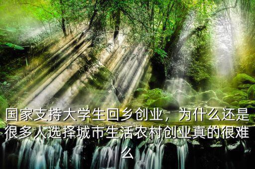 國家支持大學生回鄉(xiāng)創(chuàng)業(yè)，為什么還是很多人選擇城市生活農(nóng)村創(chuàng)業(yè)真的很難么