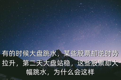 有的時候大盤跳水，某些股票卻逆時勢拉升，第二天大盤站穩(wěn)，這些股票卻大幅跳水，為什么會這樣