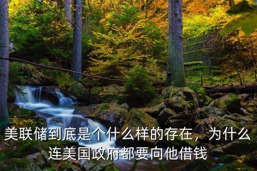美聯(lián)儲到底是個什么樣的存在，為什么連美國政府都要向他借錢