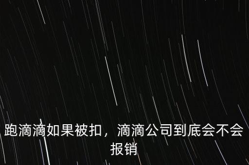 跑滴滴如果被扣，滴滴公司到底會(huì)不會(huì)報(bào)銷(xiāo)
