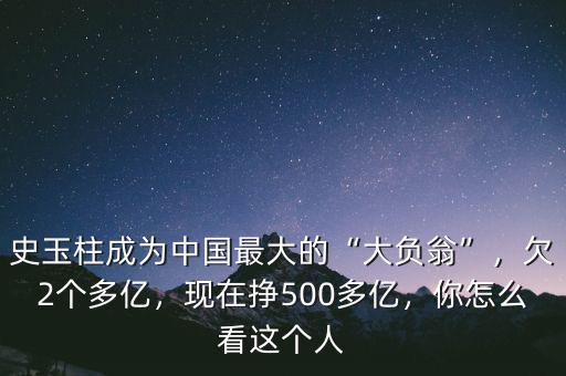 史玉柱成為中國(guó)最大的“大負(fù)翁”，欠2個(gè)多億，現(xiàn)在掙500多億，你怎么看這個(gè)人