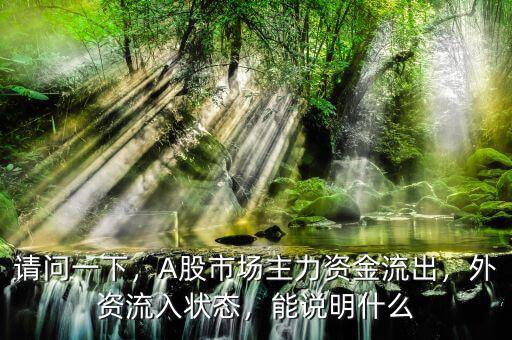 請(qǐng)問一下，A股市場(chǎng)主力資金流出，外資流入狀態(tài)，能說明什么