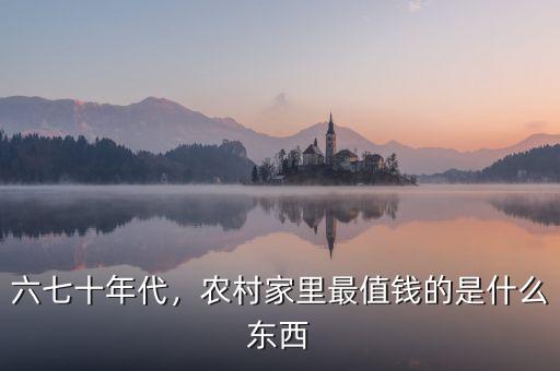 六七十年代，農(nóng)村家里最值錢(qián)的是什么東西