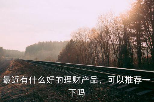 什么理財產品好,最近有什么好的理財產品