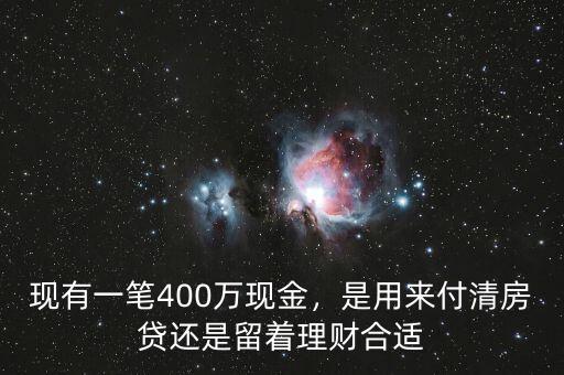 現(xiàn)有一筆400萬現(xiàn)金，是用來付清房貸還是留著理財合適