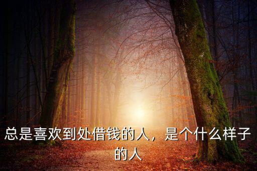 總是喜歡到處借錢的人，是個(gè)什么樣子的人