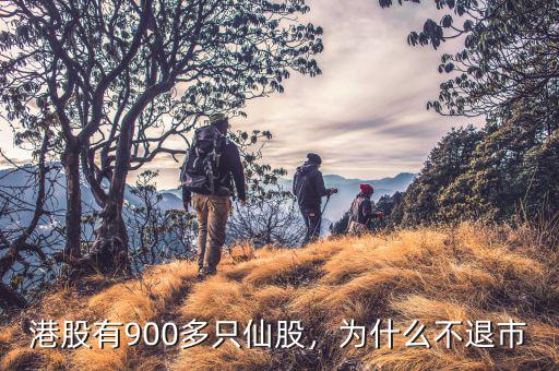 港股有900多只仙股，為什么不退市