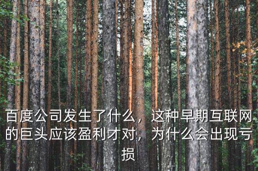 百度公司發(fā)生了什么，這種早期互聯(lián)網(wǎng)的巨頭應(yīng)該盈利才對，為什么會出現(xiàn)虧損
