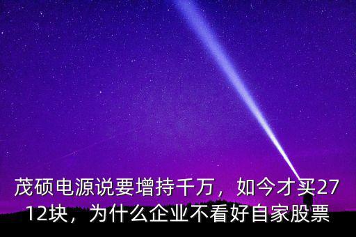 茂碩電源說要增持千萬，如今才買2712塊，為什么企業(yè)不看好自家股票