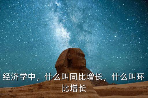 經(jīng)濟(jì)學(xué)中，什么叫同比增長，什么叫環(huán)比增長