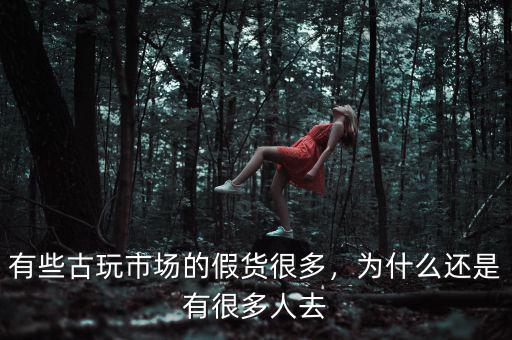 有些古玩市場(chǎng)的假貨很多，為什么還是有很多人去