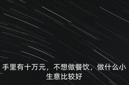 手里有十萬(wàn)元，不想做餐飲，做什么小生意比較好